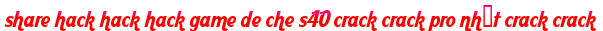 share hack hack hack game de che s40 crack crack pro nhất crack crack moi
